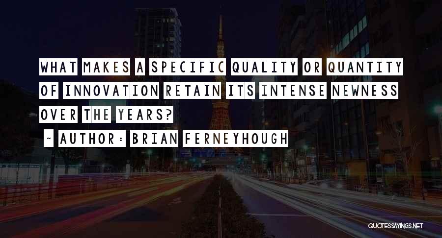 Brian Ferneyhough Quotes: What Makes A Specific Quality Or Quantity Of Innovation Retain Its Intense Newness Over The Years?