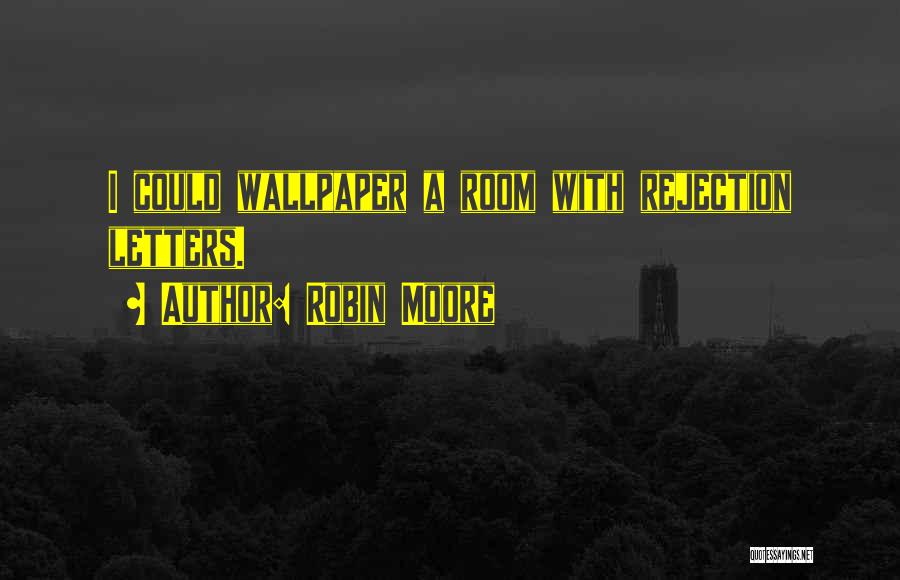 Robin Moore Quotes: I Could Wallpaper A Room With Rejection Letters.