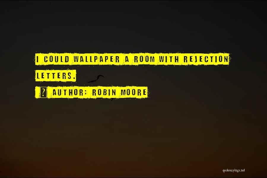 Robin Moore Quotes: I Could Wallpaper A Room With Rejection Letters.