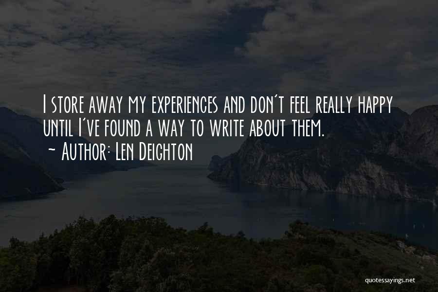 Len Deighton Quotes: I Store Away My Experiences And Don't Feel Really Happy Until I've Found A Way To Write About Them.