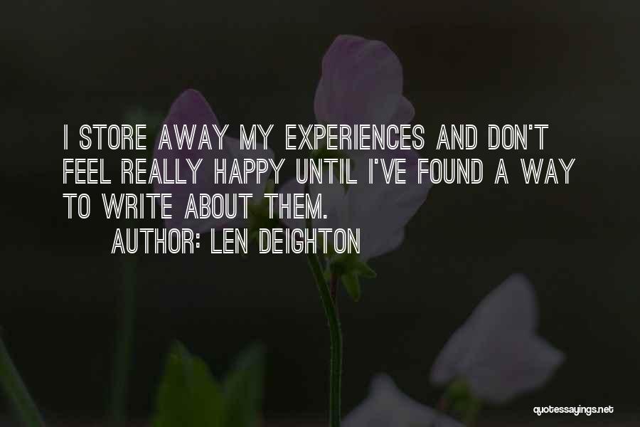 Len Deighton Quotes: I Store Away My Experiences And Don't Feel Really Happy Until I've Found A Way To Write About Them.