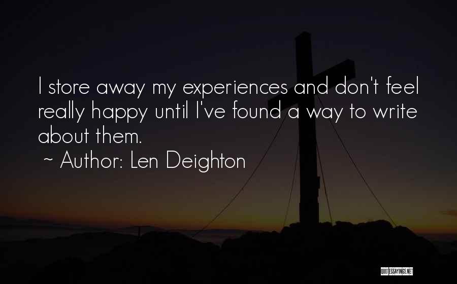 Len Deighton Quotes: I Store Away My Experiences And Don't Feel Really Happy Until I've Found A Way To Write About Them.