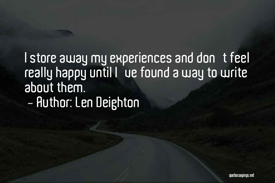 Len Deighton Quotes: I Store Away My Experiences And Don't Feel Really Happy Until I've Found A Way To Write About Them.