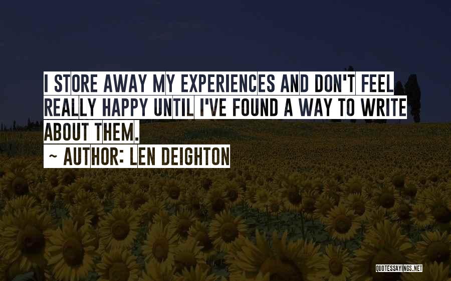 Len Deighton Quotes: I Store Away My Experiences And Don't Feel Really Happy Until I've Found A Way To Write About Them.