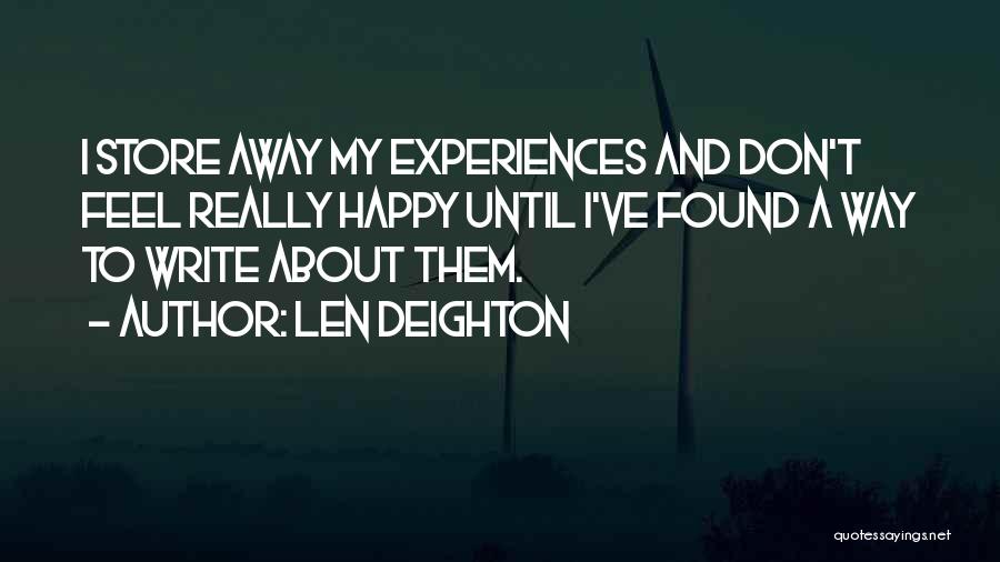 Len Deighton Quotes: I Store Away My Experiences And Don't Feel Really Happy Until I've Found A Way To Write About Them.