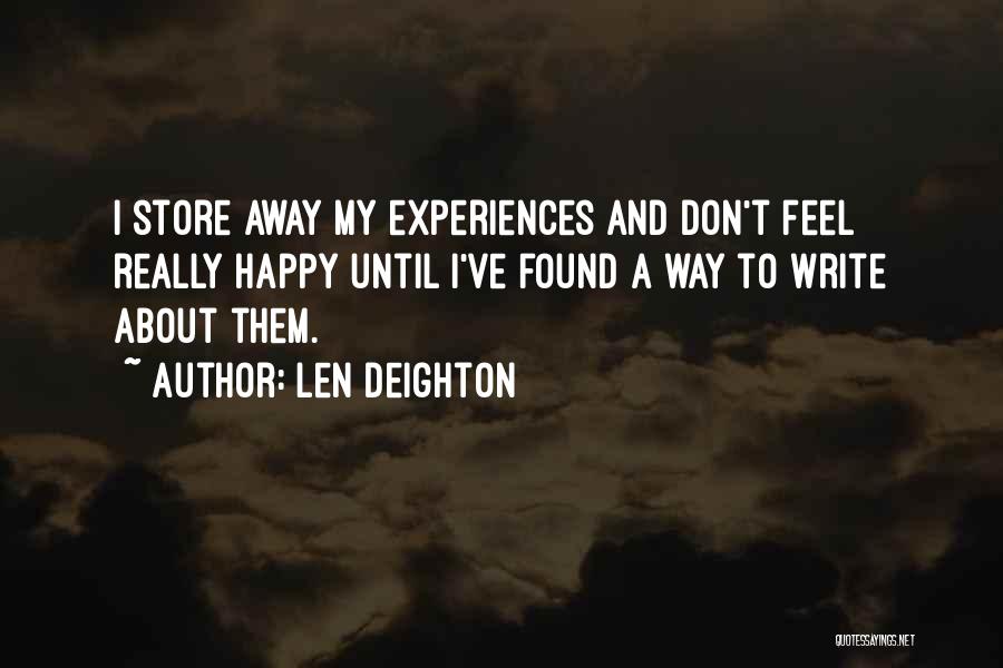 Len Deighton Quotes: I Store Away My Experiences And Don't Feel Really Happy Until I've Found A Way To Write About Them.