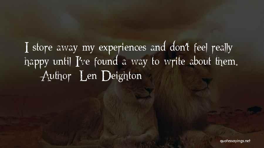 Len Deighton Quotes: I Store Away My Experiences And Don't Feel Really Happy Until I've Found A Way To Write About Them.