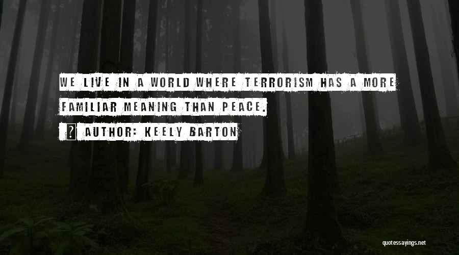 Keely Barton Quotes: We Live In A World Where Terrorism Has A More Familiar Meaning Than Peace.