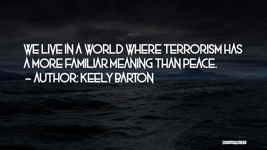 Keely Barton Quotes: We Live In A World Where Terrorism Has A More Familiar Meaning Than Peace.