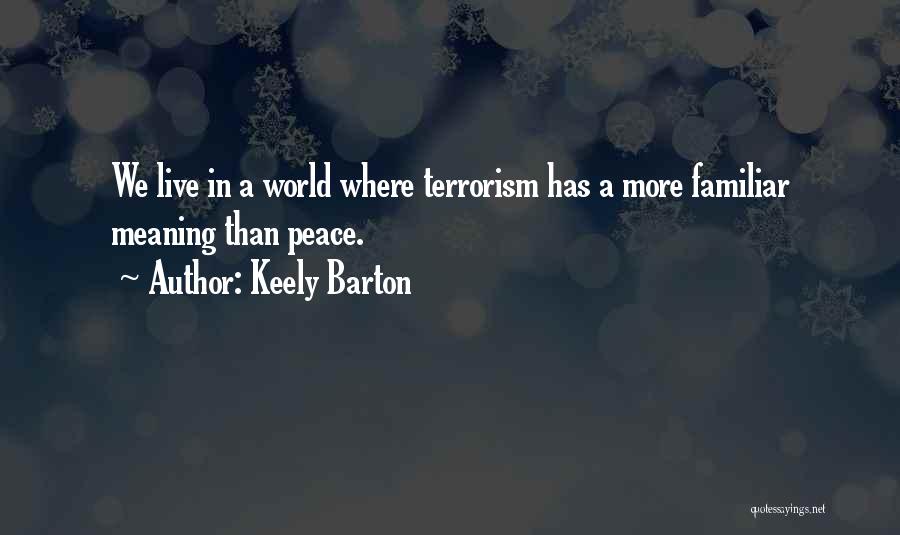 Keely Barton Quotes: We Live In A World Where Terrorism Has A More Familiar Meaning Than Peace.