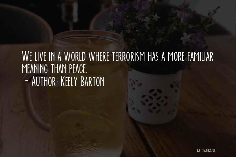 Keely Barton Quotes: We Live In A World Where Terrorism Has A More Familiar Meaning Than Peace.