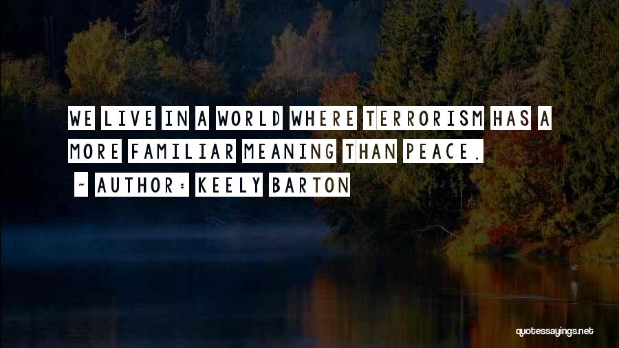 Keely Barton Quotes: We Live In A World Where Terrorism Has A More Familiar Meaning Than Peace.