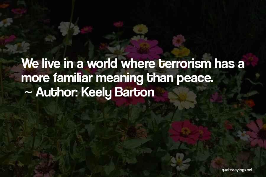 Keely Barton Quotes: We Live In A World Where Terrorism Has A More Familiar Meaning Than Peace.