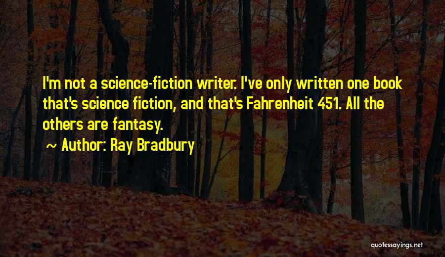 Ray Bradbury Quotes: I'm Not A Science-fiction Writer. I've Only Written One Book That's Science Fiction, And That's Fahrenheit 451. All The Others