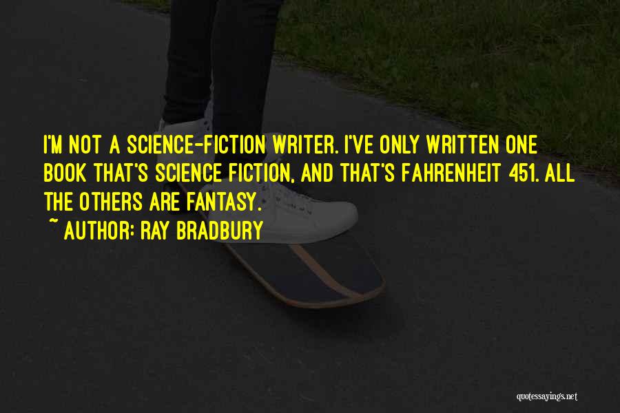 Ray Bradbury Quotes: I'm Not A Science-fiction Writer. I've Only Written One Book That's Science Fiction, And That's Fahrenheit 451. All The Others