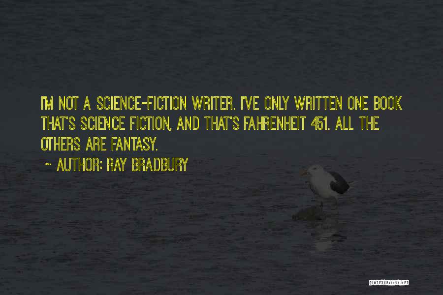 Ray Bradbury Quotes: I'm Not A Science-fiction Writer. I've Only Written One Book That's Science Fiction, And That's Fahrenheit 451. All The Others