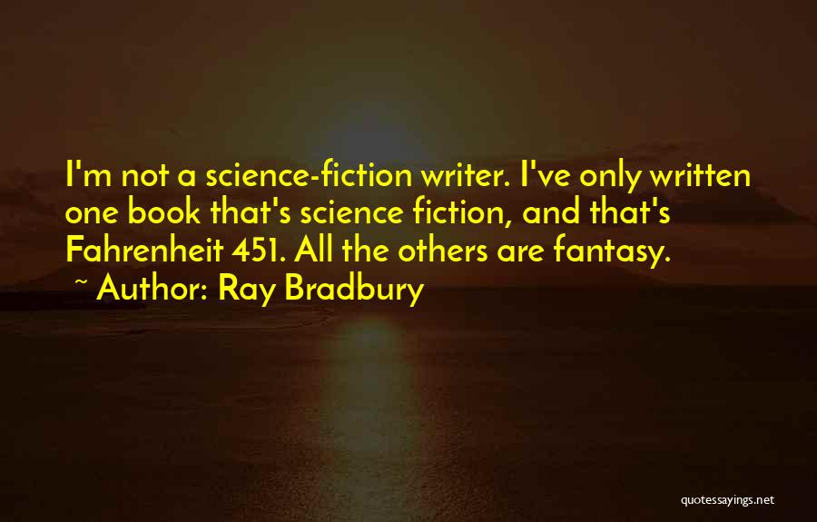 Ray Bradbury Quotes: I'm Not A Science-fiction Writer. I've Only Written One Book That's Science Fiction, And That's Fahrenheit 451. All The Others