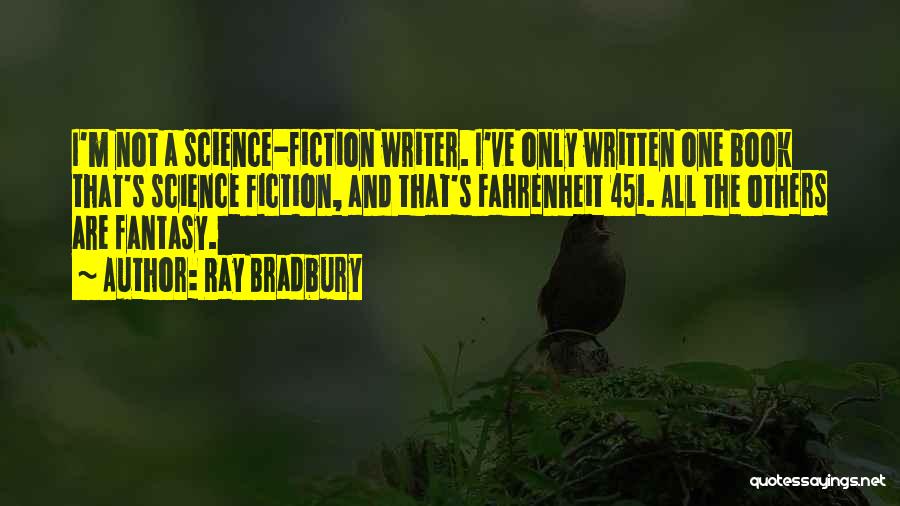 Ray Bradbury Quotes: I'm Not A Science-fiction Writer. I've Only Written One Book That's Science Fiction, And That's Fahrenheit 451. All The Others