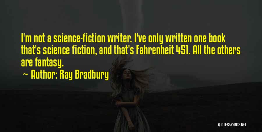 Ray Bradbury Quotes: I'm Not A Science-fiction Writer. I've Only Written One Book That's Science Fiction, And That's Fahrenheit 451. All The Others