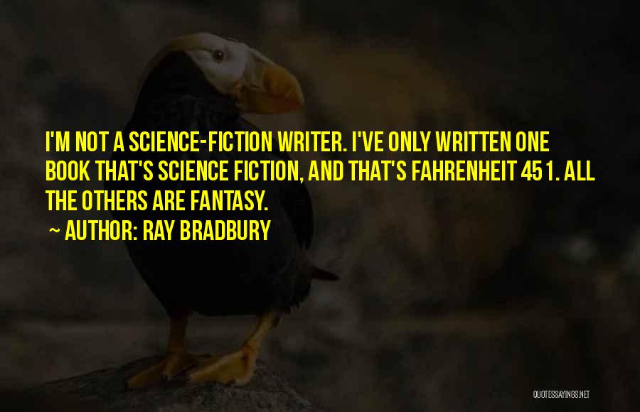 Ray Bradbury Quotes: I'm Not A Science-fiction Writer. I've Only Written One Book That's Science Fiction, And That's Fahrenheit 451. All The Others