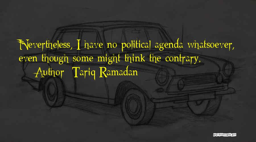 Tariq Ramadan Quotes: Nevertheless, I Have No Political Agenda Whatsoever, Even Though Some Might Think The Contrary.