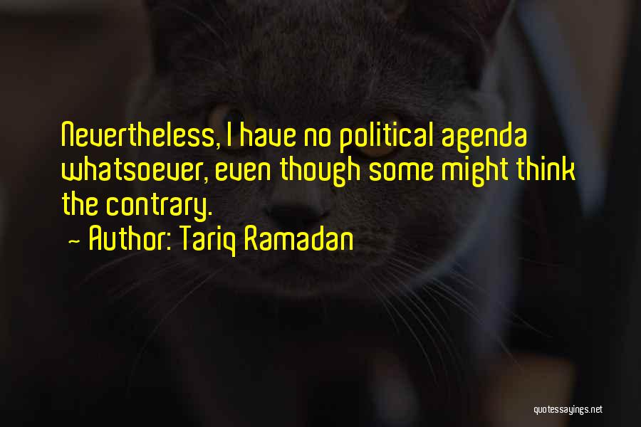 Tariq Ramadan Quotes: Nevertheless, I Have No Political Agenda Whatsoever, Even Though Some Might Think The Contrary.