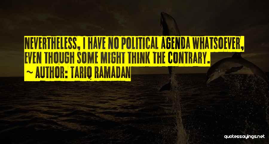 Tariq Ramadan Quotes: Nevertheless, I Have No Political Agenda Whatsoever, Even Though Some Might Think The Contrary.