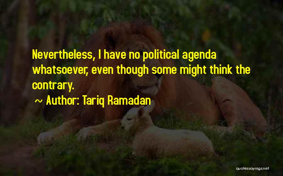 Tariq Ramadan Quotes: Nevertheless, I Have No Political Agenda Whatsoever, Even Though Some Might Think The Contrary.