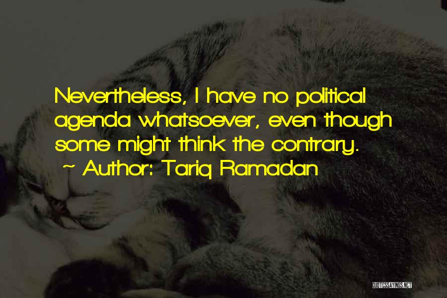 Tariq Ramadan Quotes: Nevertheless, I Have No Political Agenda Whatsoever, Even Though Some Might Think The Contrary.