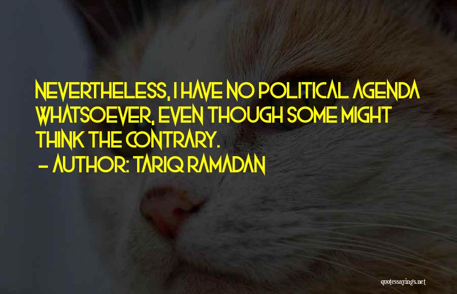 Tariq Ramadan Quotes: Nevertheless, I Have No Political Agenda Whatsoever, Even Though Some Might Think The Contrary.