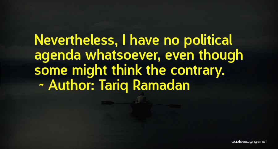 Tariq Ramadan Quotes: Nevertheless, I Have No Political Agenda Whatsoever, Even Though Some Might Think The Contrary.