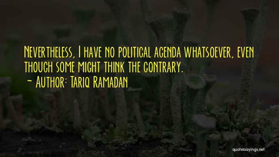 Tariq Ramadan Quotes: Nevertheless, I Have No Political Agenda Whatsoever, Even Though Some Might Think The Contrary.