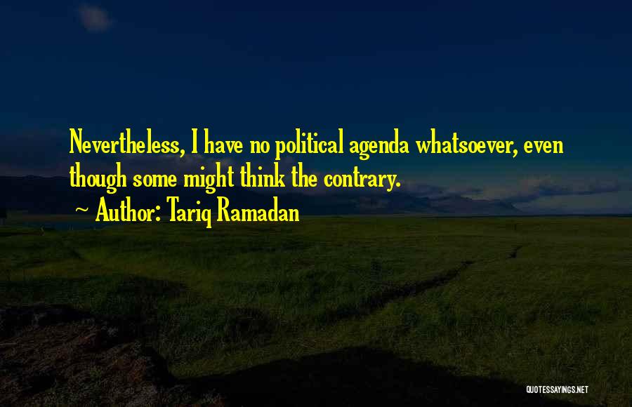 Tariq Ramadan Quotes: Nevertheless, I Have No Political Agenda Whatsoever, Even Though Some Might Think The Contrary.