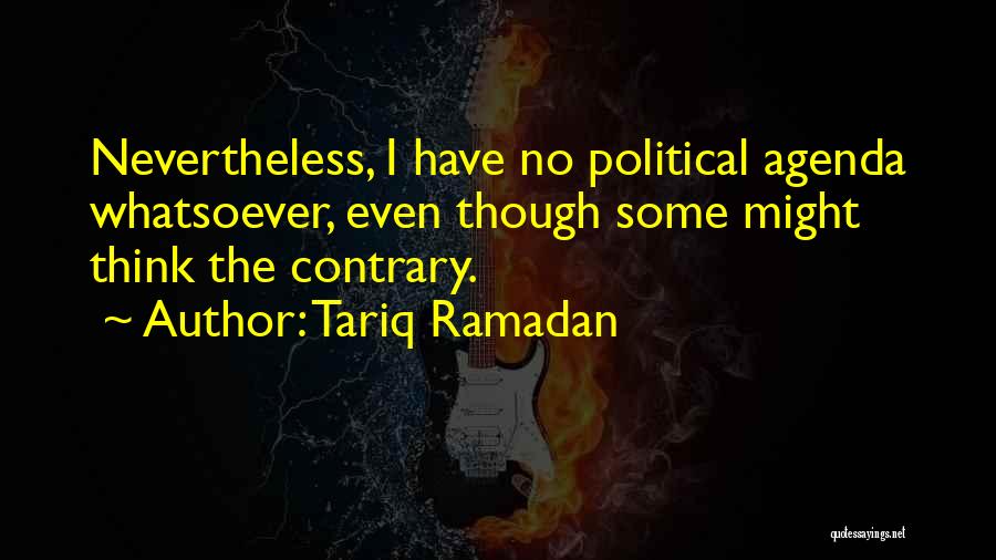 Tariq Ramadan Quotes: Nevertheless, I Have No Political Agenda Whatsoever, Even Though Some Might Think The Contrary.