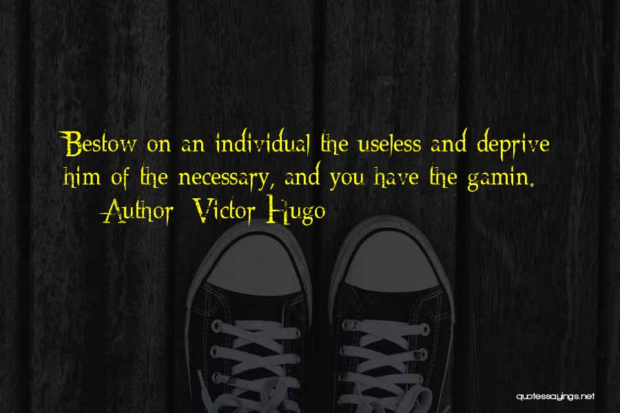 Victor Hugo Quotes: Bestow On An Individual The Useless And Deprive Him Of The Necessary, And You Have The Gamin.