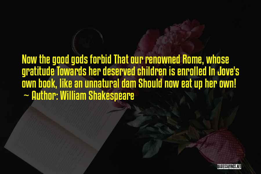 William Shakespeare Quotes: Now The Good Gods Forbid That Our Renowned Rome, Whose Gratitude Towards Her Deserved Children Is Enrolled In Jove's Own