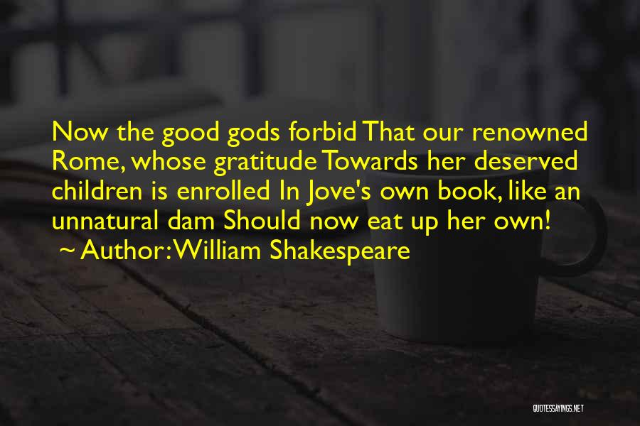William Shakespeare Quotes: Now The Good Gods Forbid That Our Renowned Rome, Whose Gratitude Towards Her Deserved Children Is Enrolled In Jove's Own