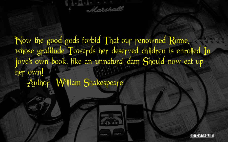 William Shakespeare Quotes: Now The Good Gods Forbid That Our Renowned Rome, Whose Gratitude Towards Her Deserved Children Is Enrolled In Jove's Own