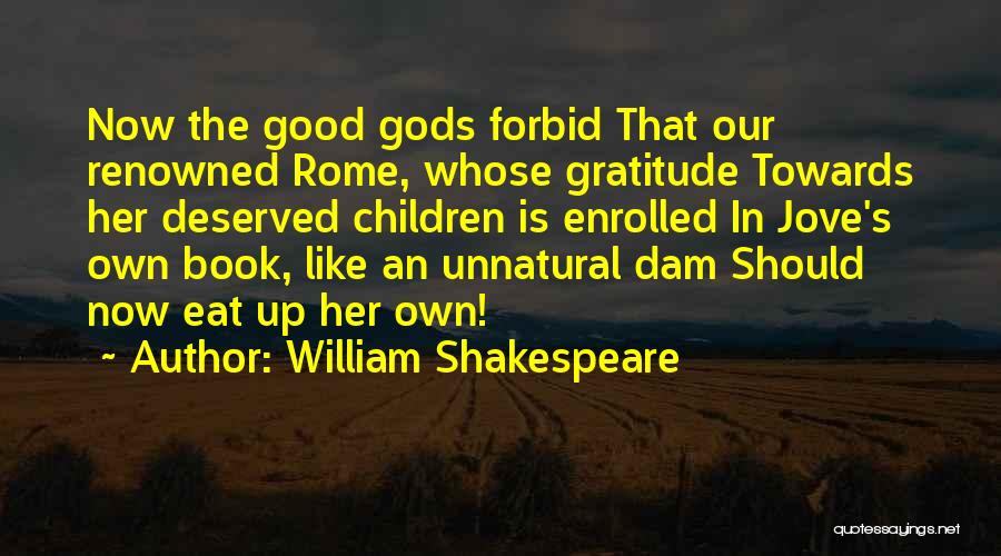 William Shakespeare Quotes: Now The Good Gods Forbid That Our Renowned Rome, Whose Gratitude Towards Her Deserved Children Is Enrolled In Jove's Own