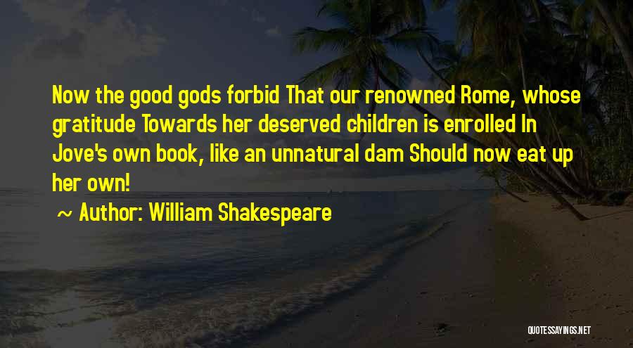 William Shakespeare Quotes: Now The Good Gods Forbid That Our Renowned Rome, Whose Gratitude Towards Her Deserved Children Is Enrolled In Jove's Own