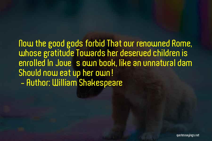 William Shakespeare Quotes: Now The Good Gods Forbid That Our Renowned Rome, Whose Gratitude Towards Her Deserved Children Is Enrolled In Jove's Own