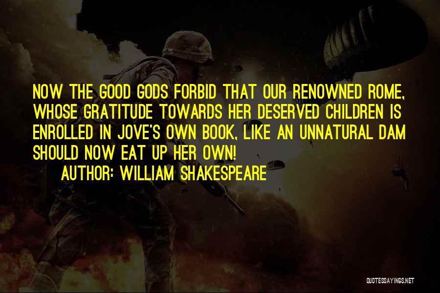 William Shakespeare Quotes: Now The Good Gods Forbid That Our Renowned Rome, Whose Gratitude Towards Her Deserved Children Is Enrolled In Jove's Own
