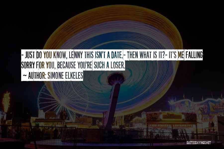 Simone Elkeles Quotes: - Just Do You Know, Lenny This Isn't A Date.- Then What Is It?- It's Me Falling Sorry For You,