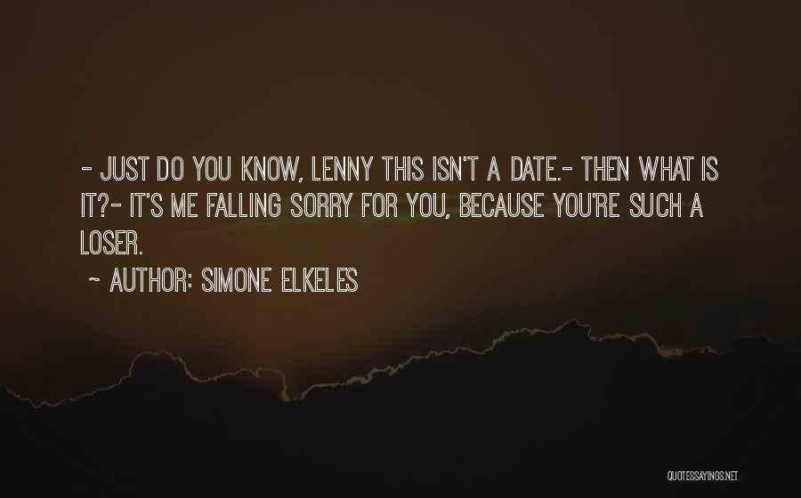 Simone Elkeles Quotes: - Just Do You Know, Lenny This Isn't A Date.- Then What Is It?- It's Me Falling Sorry For You,