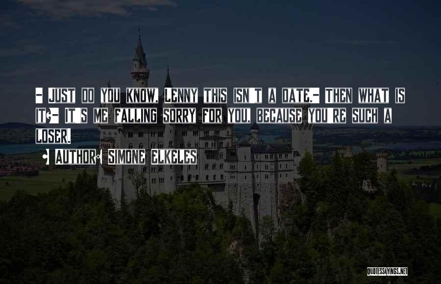 Simone Elkeles Quotes: - Just Do You Know, Lenny This Isn't A Date.- Then What Is It?- It's Me Falling Sorry For You,