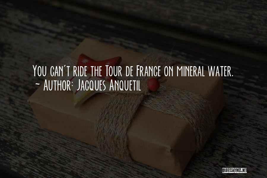 Jacques Anquetil Quotes: You Can't Ride The Tour De France On Mineral Water.