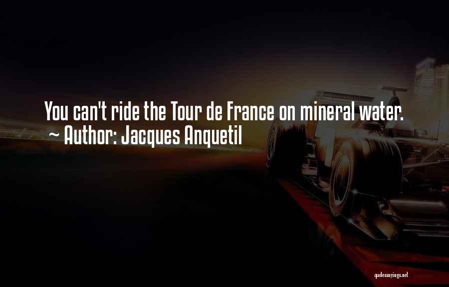 Jacques Anquetil Quotes: You Can't Ride The Tour De France On Mineral Water.