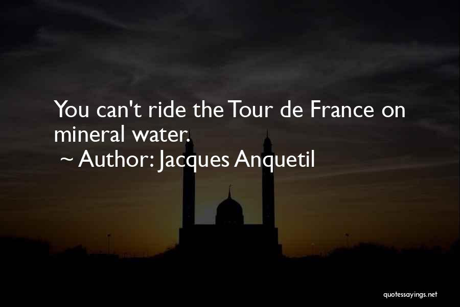 Jacques Anquetil Quotes: You Can't Ride The Tour De France On Mineral Water.