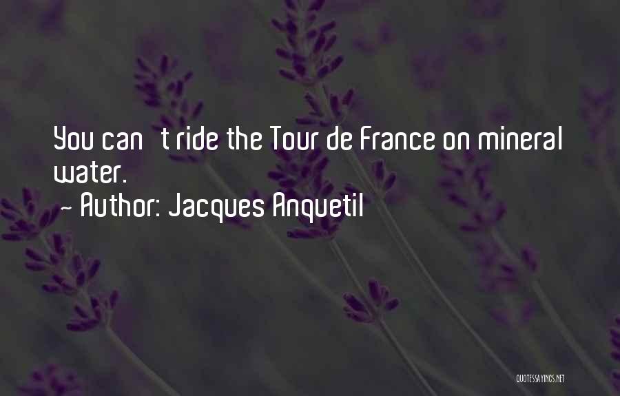 Jacques Anquetil Quotes: You Can't Ride The Tour De France On Mineral Water.