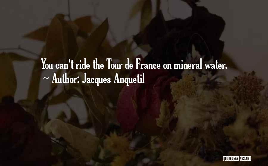 Jacques Anquetil Quotes: You Can't Ride The Tour De France On Mineral Water.